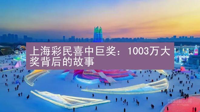 上海彩民喜中巨奖：1003万大奖背后的故事