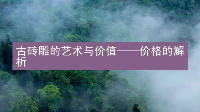 古砖雕的艺术与价值——价格的解析