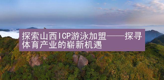 探索山西ICP游泳加盟——探寻体育产业的崭新机遇