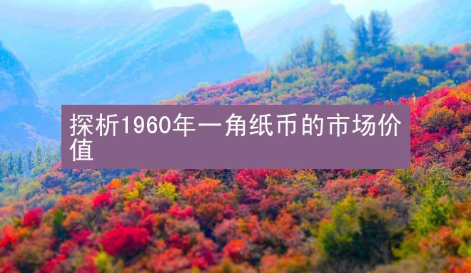 探析1960年一角纸币的市场价值