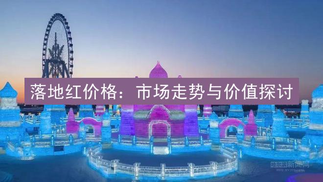 落地红价格：市场走势与价值探讨