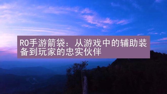 RO手游箭袋：从游戏中的辅助装备到玩家的忠实伙伴