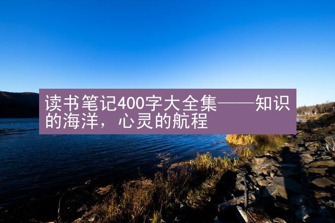 读书笔记400字大全集——知识的海洋，心灵的航程