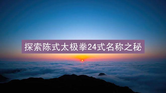 探索陈式太极拳24式名称之秘