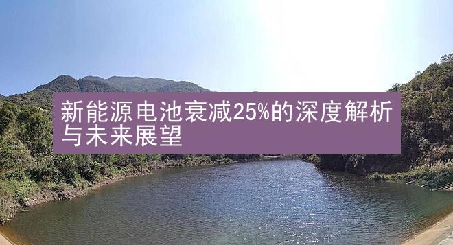 新能源电池衰减25%的深度解析与未来展望