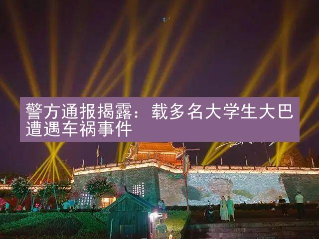 警方通报揭露：载多名大学生大巴遭遇车祸事件