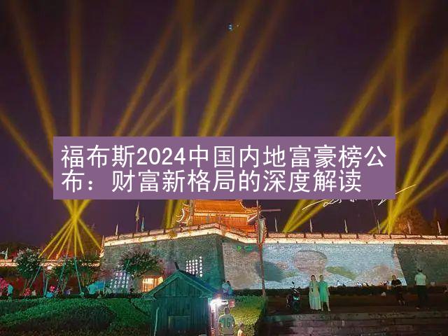 福布斯2024中国内地富豪榜公布：财富新格局的深度解读