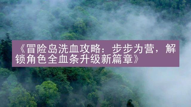 《冒险岛洗血攻略：步步为营，解锁角色全血条升级新篇章》