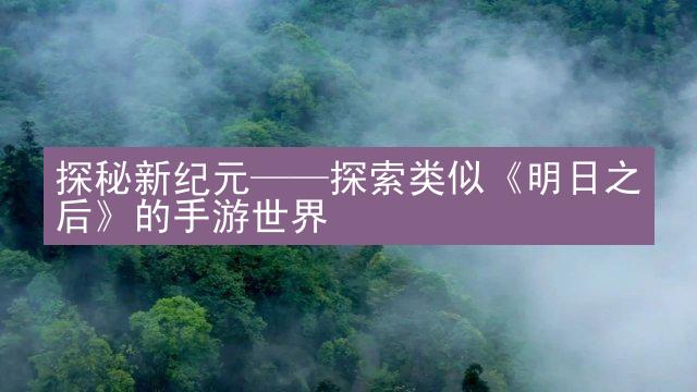 探秘新纪元——探索类似《明日之后》的手游世界