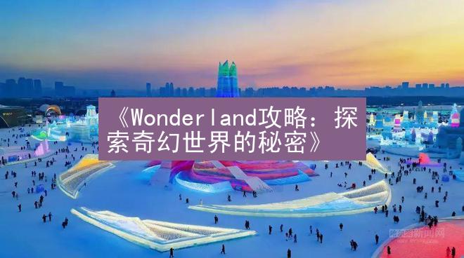 《Wonderland攻略：探索奇幻世界的秘密》