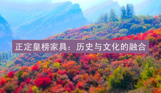 正定皇榜家具：历史与文化的融合