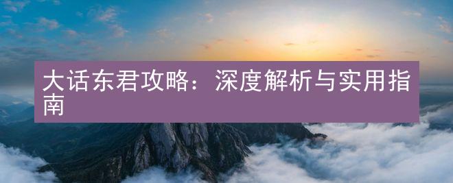 大话东君攻略：深度解析与实用指南