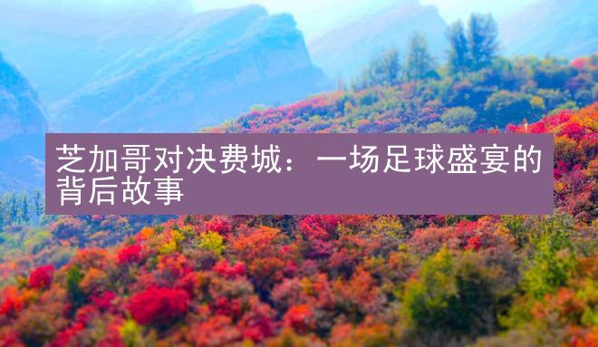 芝加哥对决费城：一场足球盛宴的背后故事