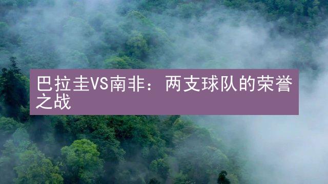 巴拉圭VS南非：两支球队的荣誉之战