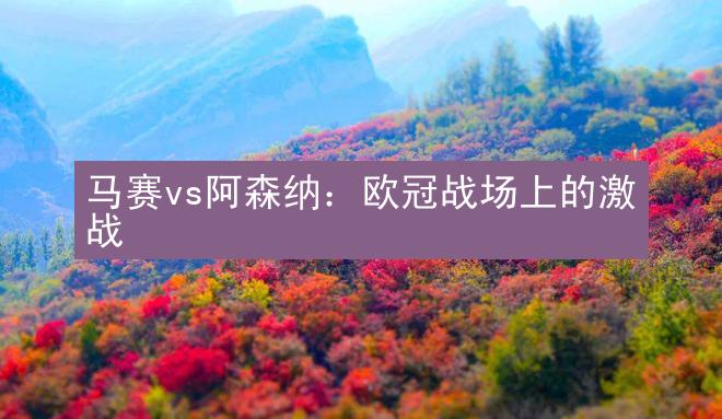 马赛vs阿森纳：欧冠战场上的激战