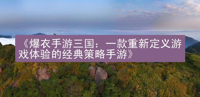 《爆衣手游三国：一款重新定义游戏体验的经典策略手游》