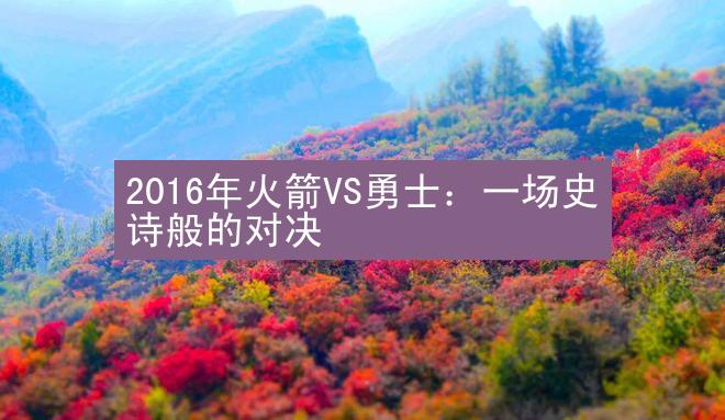 2016年火箭VS勇士：一场史诗般的对决