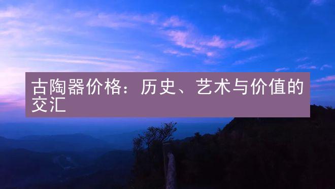 古陶器价格：历史、艺术与价值的交汇